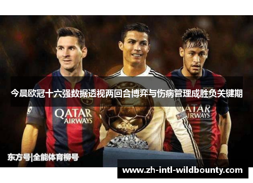 今晨欧冠十六强数据透视两回合博弈与伤病管理成胜负关键期