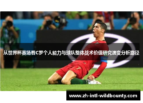 从世界杯赛场看C罗个人能力与球队整体战术价值研究演变分析路径