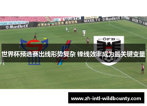 世界杯预选赛出线形势复杂 锋线效率成为最关键变量