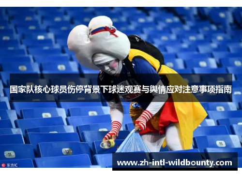 国家队核心球员伤停背景下球迷观赛与舆情应对注意事项指南