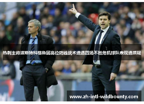 热刺主帅波斯特科格鲁因高位防线战术遭遇四场不胜危机球队表现遭质疑