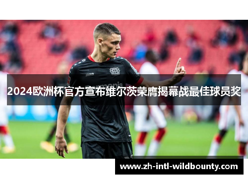 2024欧洲杯官方宣布维尔茨荣膺揭幕战最佳球员奖