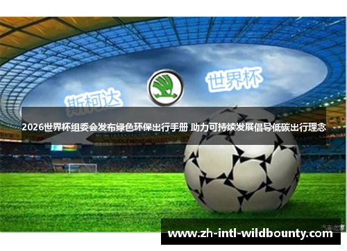 2026世界杯组委会发布绿色环保出行手册 助力可持续发展倡导低碳出行理念