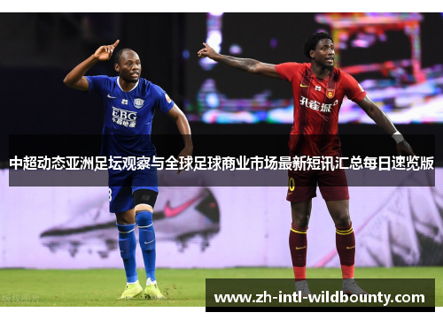 中超动态亚洲足坛观察与全球足球商业市场最新短讯汇总每日速览版
