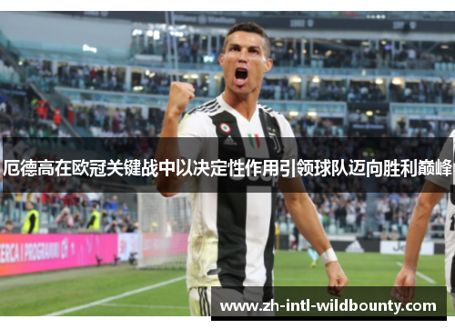 厄德高在欧冠关键战中以决定性作用引领球队迈向胜利巅峰