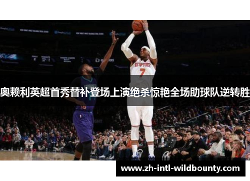 奥赖利英超首秀替补登场上演绝杀惊艳全场助球队逆转胜