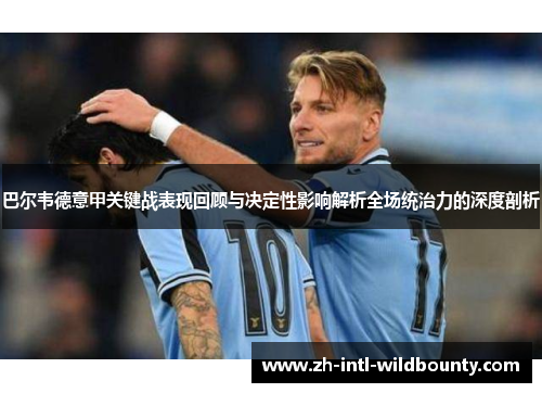巴尔韦德意甲关键战表现回顾与决定性影响解析全场统治力的深度剖析