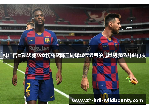 拜仁官宣凯恩腿筋受伤将缺阵三周锋线考验与争冠形势骤然升温再度