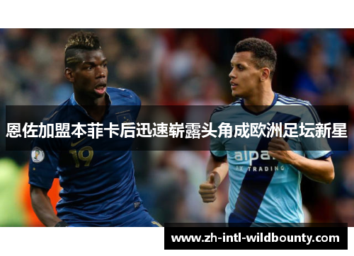 恩佐加盟本菲卡后迅速崭露头角成欧洲足坛新星