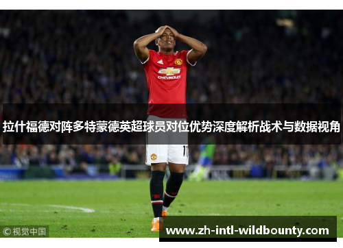 拉什福德对阵多特蒙德英超球员对位优势深度解析战术与数据视角