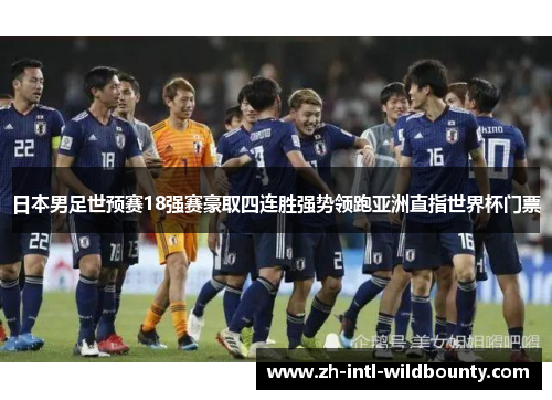 日本男足世预赛18强赛豪取四连胜强势领跑亚洲直指世界杯门票