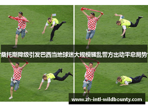 桑托斯降级引发巴西当地球迷大规模骚乱警方出动平息局势
