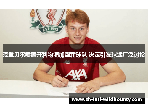 范登贝尔赫离开利物浦加盟新球队 决定引发球迷广泛讨论