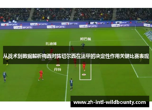 从战术到数据解析梅西对阵切尔西在法甲的决定性作用关键比赛表现