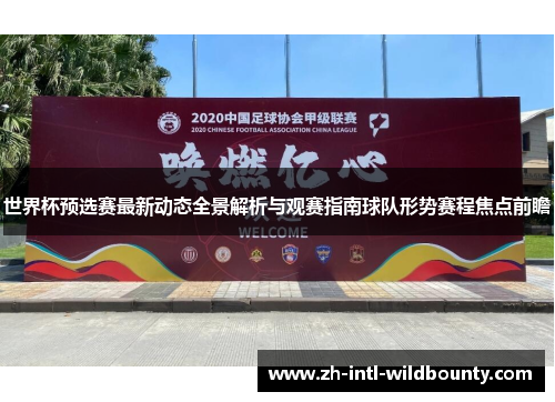 世界杯预选赛最新动态全景解析与观赛指南球队形势赛程焦点前瞻 世界杯预选赛最新动态全景解析与观赛指南球队形势赛程焦点前瞻