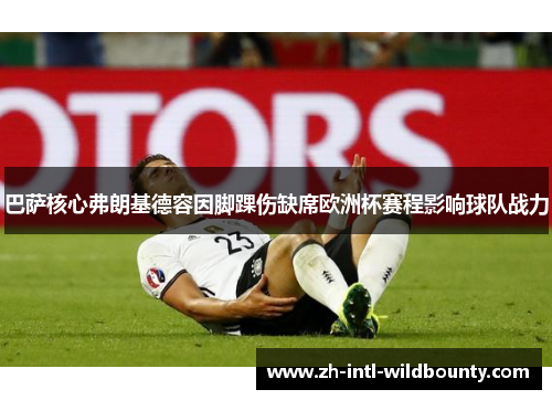 巴萨核心弗朗基德容因脚踝伤缺席欧洲杯赛程影响球队战力