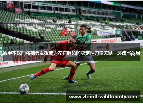 德甲本轮门将神勇发挥成为左右胜负的决定性力量关键一环改写战局 德甲本轮门将神勇发挥成为左右胜负的决定性力量关键一环改写战局