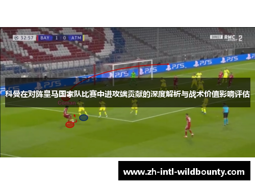 科曼在对阵皇马国家队比赛中进攻端贡献的深度解析与战术价值影响评估 科曼在对阵皇马国家队比赛中进攻端贡献的深度解析与战术价值影响评估