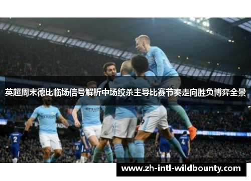 英超周末德比临场信号解析中场绞杀主导比赛节奏走向胜负博弈全景 英超周末德比临场信号解析中场绞杀主导比赛节奏走向胜负博弈全景