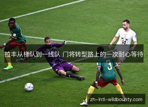 拉丰从梯队到一线队 门将转型路上的一次耐心等待