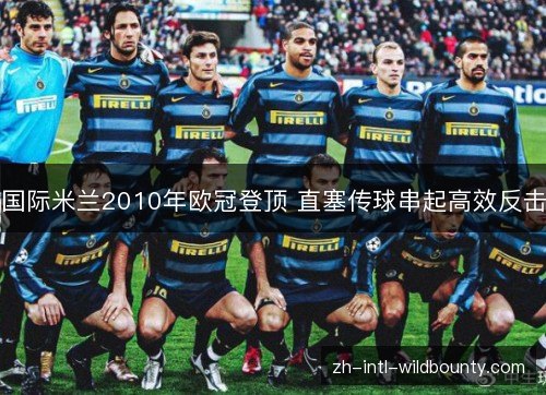 国际米兰2010年欧冠登顶 直塞传球串起高效反击